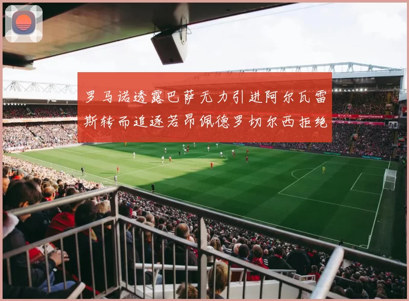 罗马诺透露巴萨无力引进阿尔瓦雷斯转而追逐若昂佩德罗切尔西拒绝放人