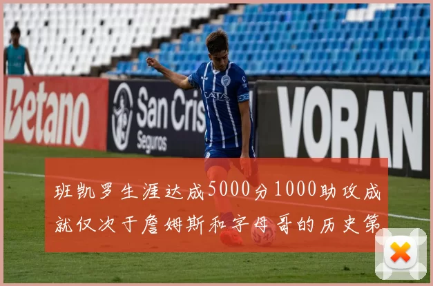 班凯罗生涯达成5000分1000助攻成就仅次于詹姆斯和字母哥的历史第三年轻球员